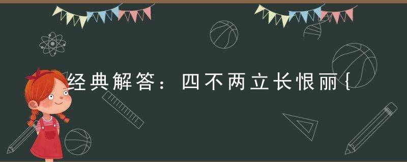 经典解答：四不两立长恨丽{未雨绸缪}打一生肖打一动物